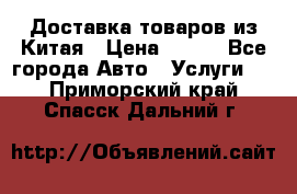 Доставка товаров из Китая › Цена ­ 100 - Все города Авто » Услуги   . Приморский край,Спасск-Дальний г.